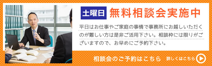 土曜日無料相談会実施中 平日はお仕事やご家庭の事情で事務所にお越しいただくのが難しい方は是非ご活用下さい。相談枠には限りがございますので、お早めにご予約下さい。 相談会のご予約はこちら 詳しくはこちら