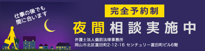 仕事の後でも間に合います 完全予約制 夜間相談実施中 弁護士法人備前法律事務所 岡山市北区富田町2-12-16 センチュリー富田町ビル6階